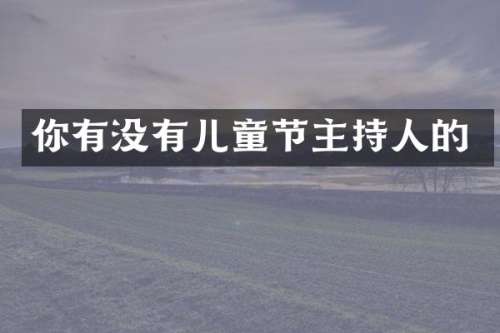 你有没有儿童节主持人的