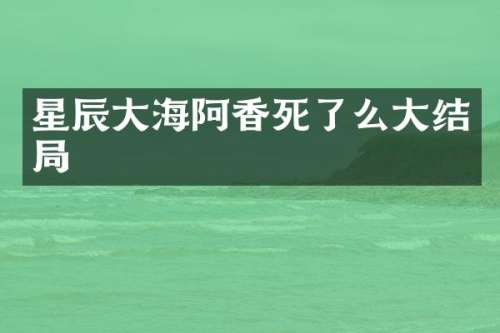 星辰大海阿香死了么大结局