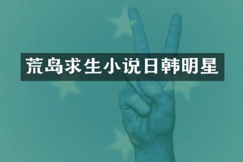 荒岛求生小说日韩明星