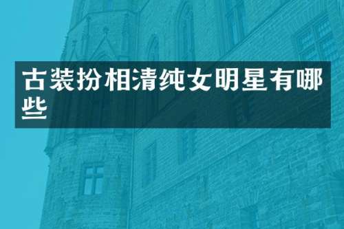 古装扮相清纯女明星有哪些