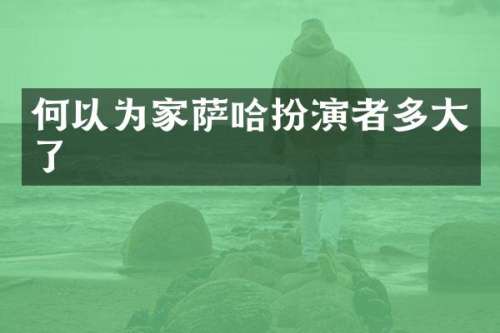 何以为家萨哈扮演者多大了