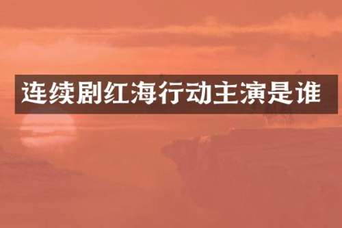 连续剧红海行动主演是谁