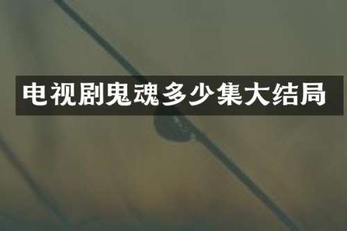 电视剧鬼魂多少集大结局