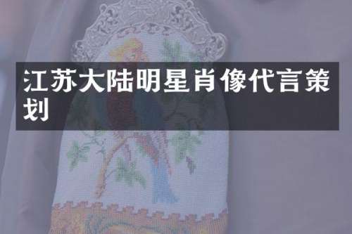 江苏大陆明星肖像代言策划