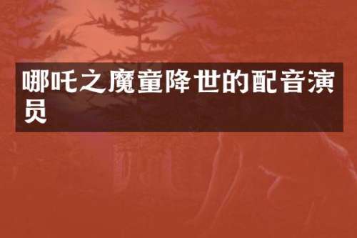 哪吒之魔童降世的配音演员
