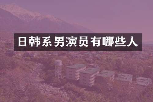 日韩系男演员有哪些人