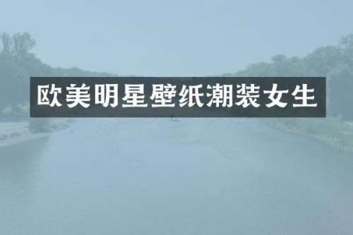 欧美明星壁纸潮装女生