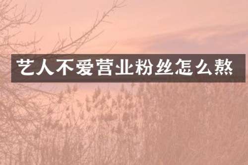 艺人不爱营业粉丝怎么熬