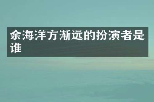 余海洋方渐远的扮演者是谁