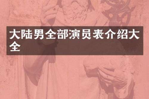大陆男全部演员表介绍大全