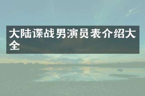 大陆谍战男演员表介绍大全