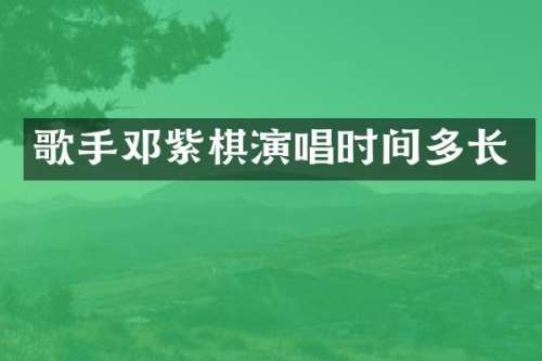 歌手邓紫棋演唱时间多长