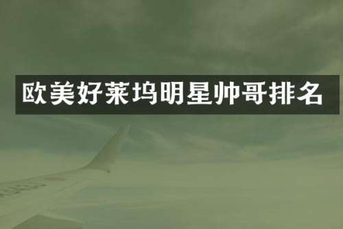 欧美好莱坞明星帅哥排名