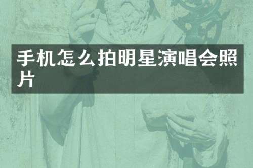 手机怎么拍明星演唱会照片