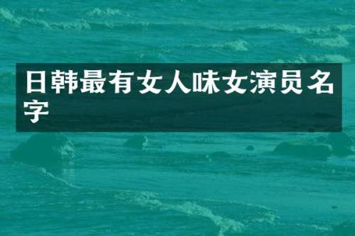 日韩最有女人味女演员名字