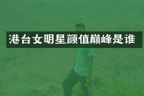 港台女明星颜值巅峰是谁