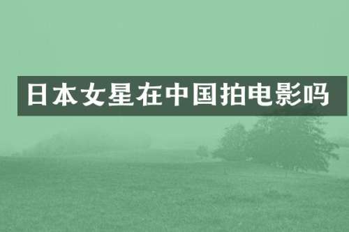 日本女星在中国拍电影吗
