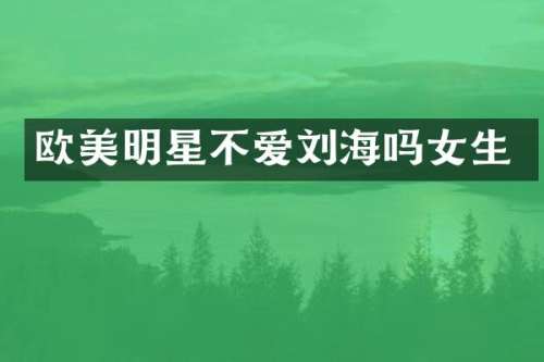 欧美明星不爱刘海吗女生