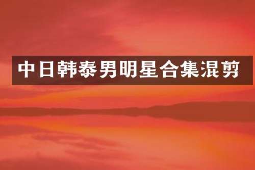 中日韩泰男明星混剪