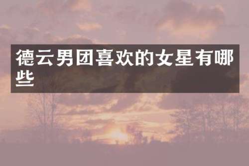 德云男团喜欢的女星有哪些