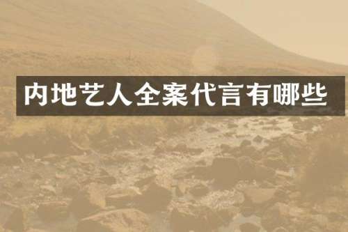 内地艺人全案代言有哪些