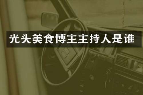 光头美食博主主持人是谁