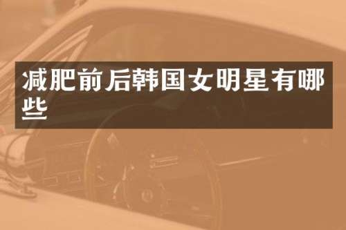 减肥前后韩国女明星有哪些