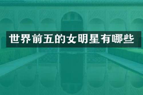 世界前五的女明星有哪些