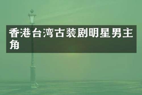 香港台湾古装剧明星男主角
