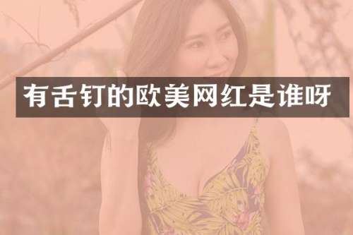 有舌钉的欧美网红是谁呀
