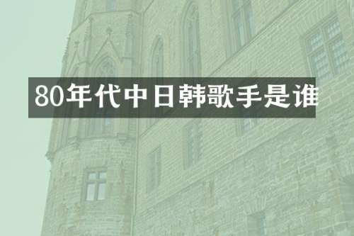 80年代中日韩歌手是谁