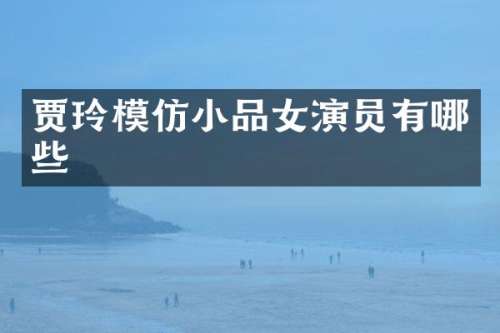 贾玲模仿小品女演员有哪些