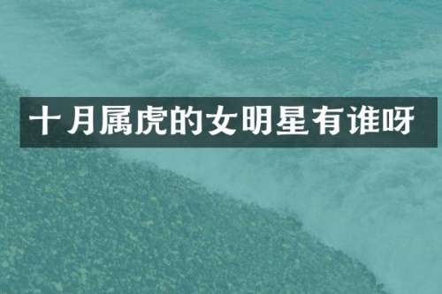 十月属虎的女明星有谁呀
