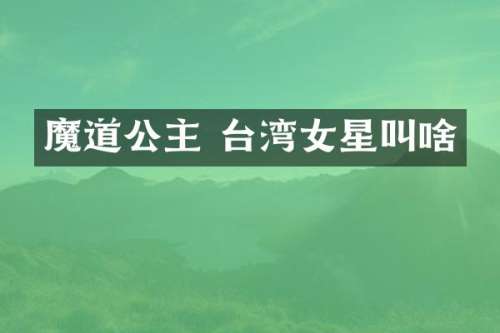 魔道公主 台湾女星叫啥