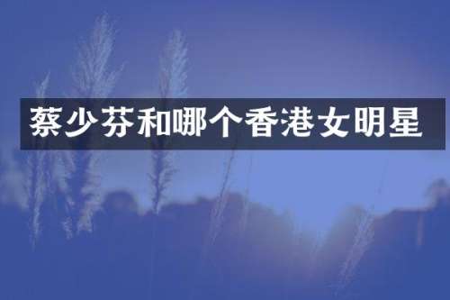 蔡少芬和哪个香港女明星