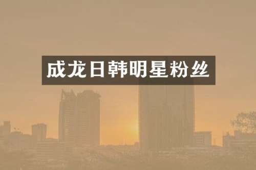成龙日韩明星粉丝