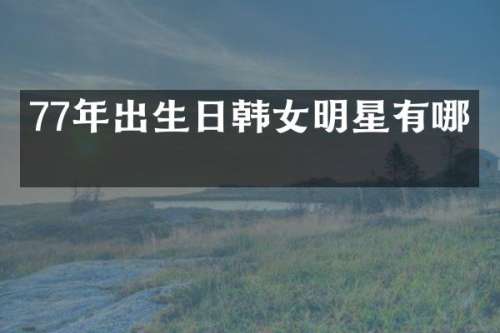 77年出生日韩女明星有哪些