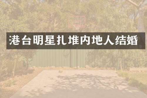 港台明星扎堆内地人结婚