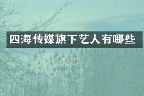 四海传媒旗下艺人有哪些