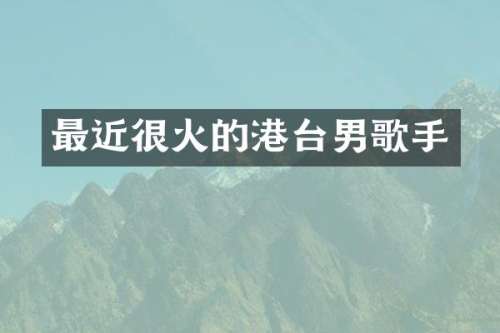 最近很火的港台男歌手