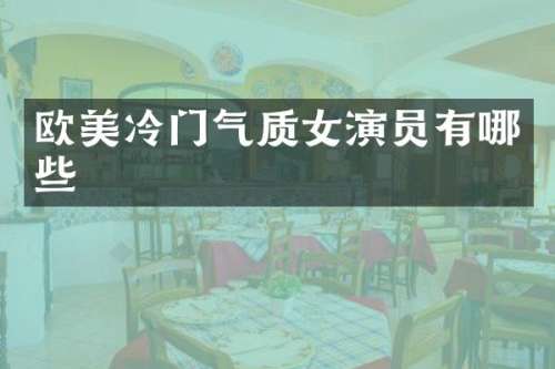 欧美冷门气质女演员有哪些