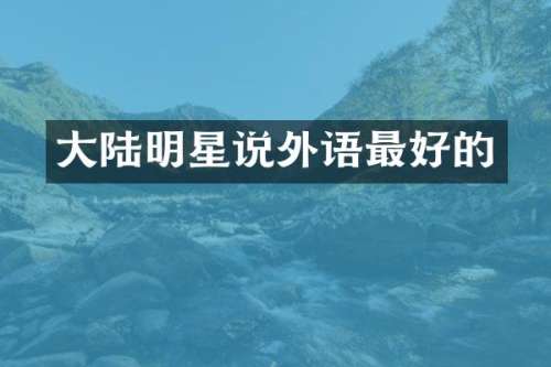 大陆明星说外语最好的