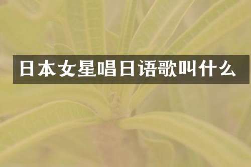日本女星唱日语歌叫什么