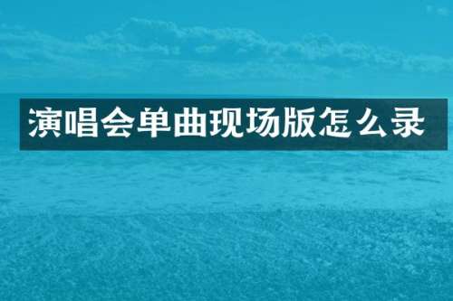 演唱会单曲现场版怎么录