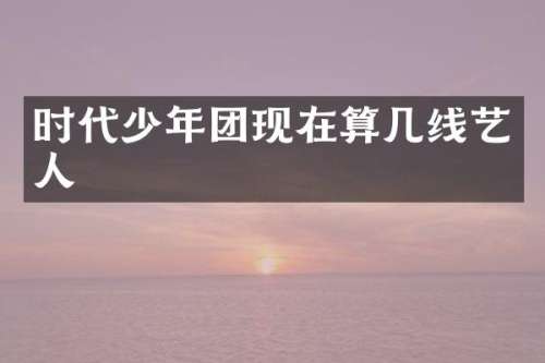 时代少年团现在算几线艺人