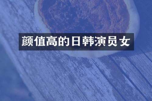 颜值高的日韩演员女