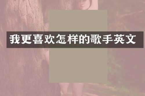 我更喜欢怎样的歌手英文