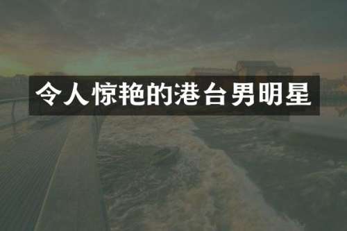 令人惊艳的港台男明星