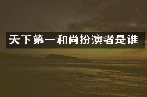 天下第一和尚扮演者是谁