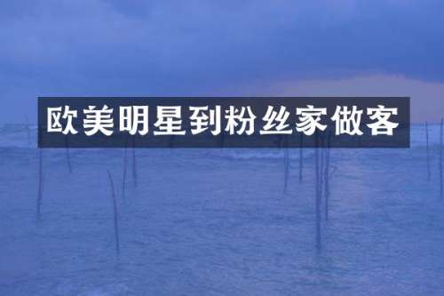 欧美明星到粉丝家做客